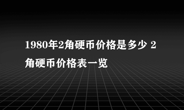 1980年2角硬币价格是多少 2角硬币价格表一览