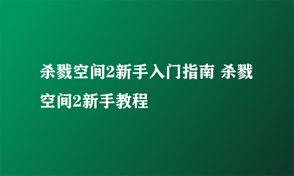 杀戮空间2新手入门指南 杀戮空间2新手教程