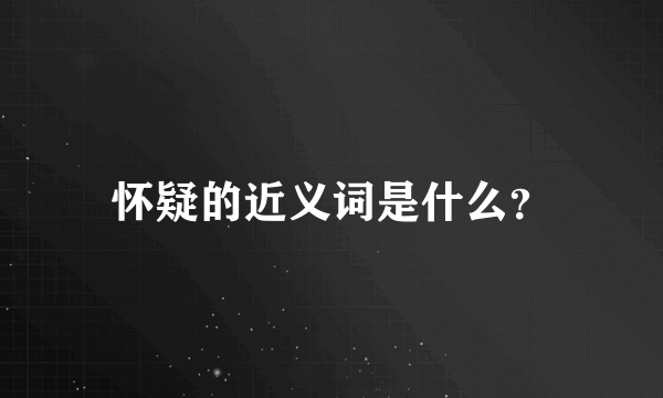 怀疑的近义词是什么？