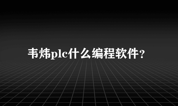 韦炜plc什么编程软件？