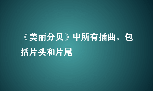 《美丽分贝》中所有插曲，包括片头和片尾