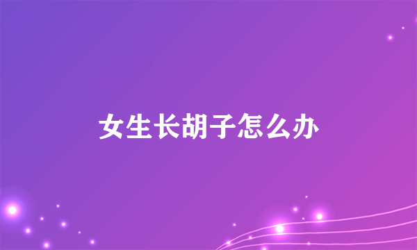 女生长胡子怎么办