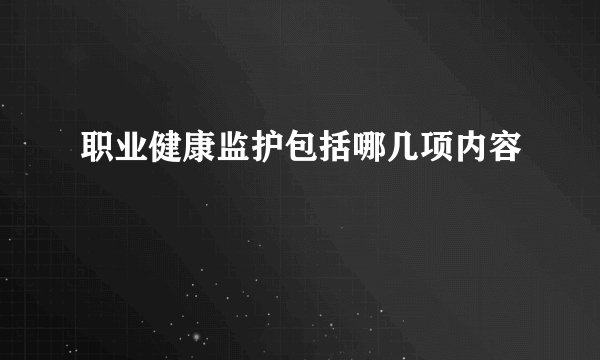 职业健康监护包括哪几项内容