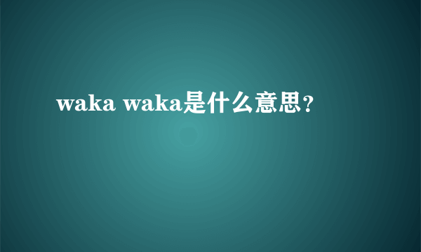 waka waka是什么意思？