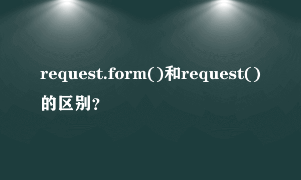 request.form()和request()的区别？