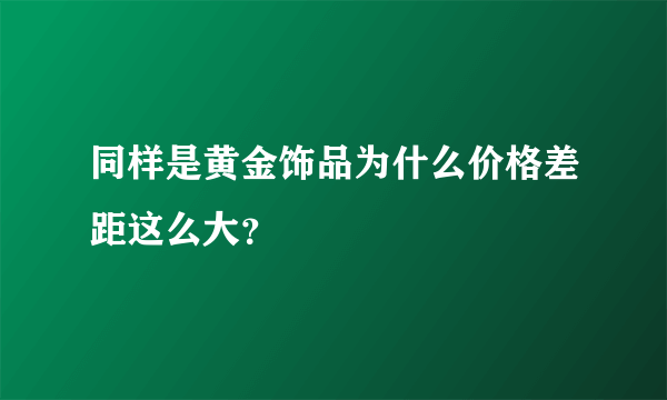 同样是黄金饰品为什么价格差距这么大？