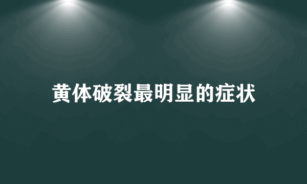 黄体破裂最明显的症状