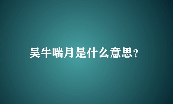 吴牛喘月是什么意思？