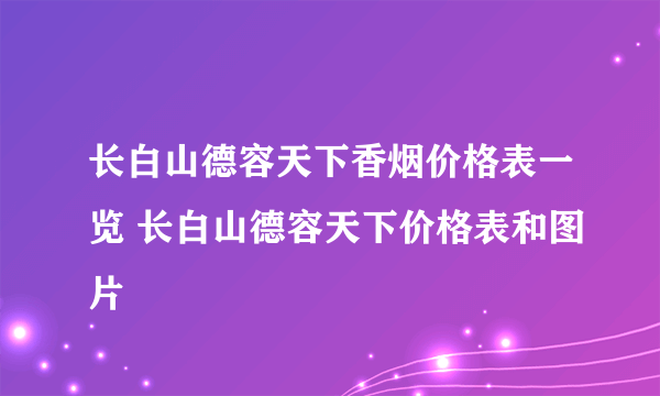 长白山德容天下香烟价格表一览 长白山德容天下价格表和图片