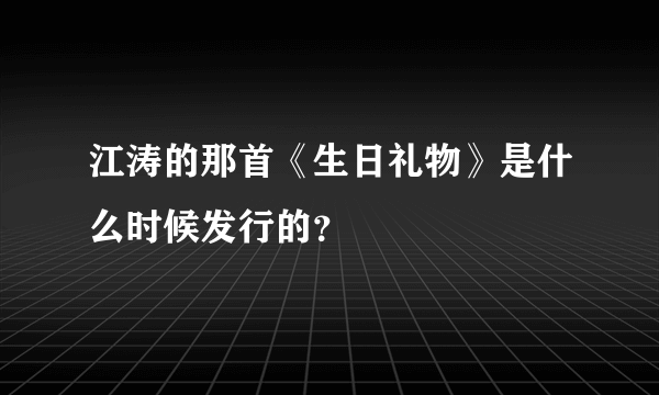 江涛的那首《生日礼物》是什么时候发行的？