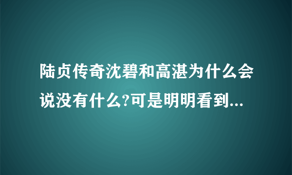 陆贞传奇沈碧和高湛为什么会说没有什么?可是明明看到他们两个××了呀!