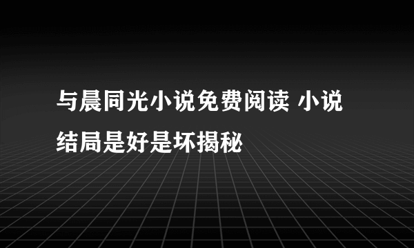 与晨同光小说免费阅读 小说结局是好是坏揭秘