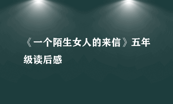 《一个陌生女人的来信》五年级读后感