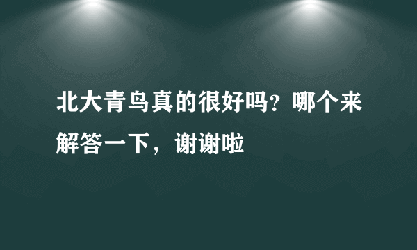 北大青鸟真的很好吗？哪个来解答一下，谢谢啦