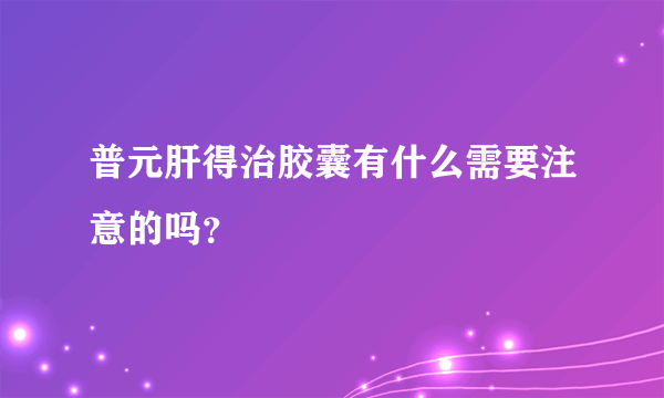 普元肝得治胶囊有什么需要注意的吗？