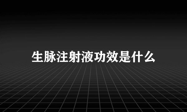 生脉注射液功效是什么