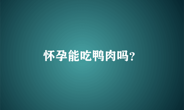 怀孕能吃鸭肉吗？