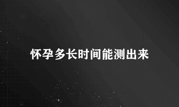 怀孕多长时间能测出来