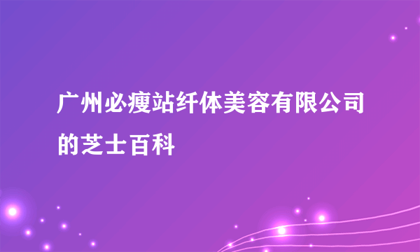 广州必瘦站纤体美容有限公司的芝士百科