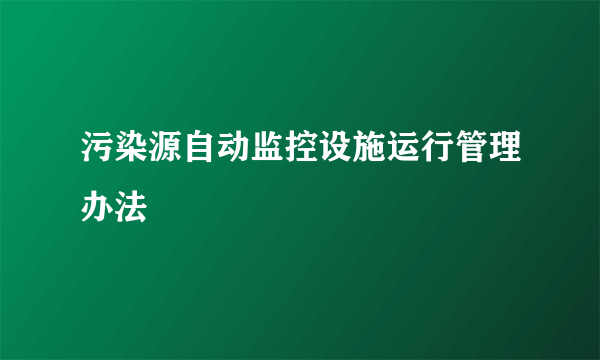 污染源自动监控设施运行管理办法