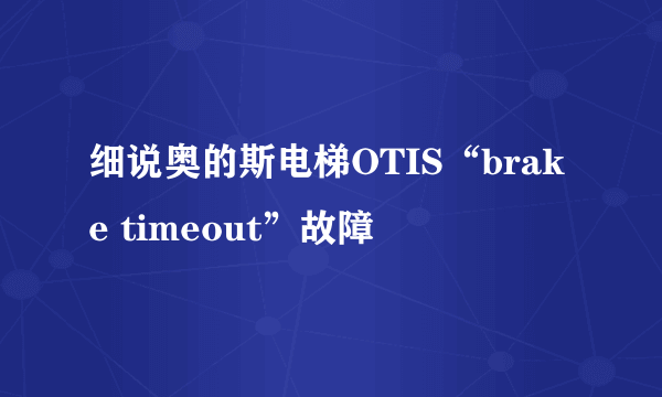 细说奥的斯电梯OTIS“brake timeout”故障