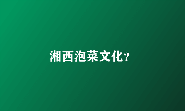 湘西泡菜文化？