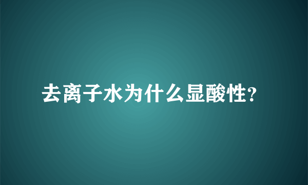 去离子水为什么显酸性？