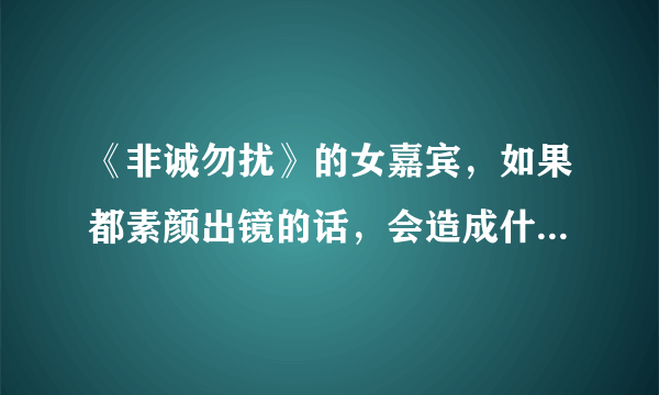 《非诚勿扰》的女嘉宾，如果都素颜出镜的话，会造成什么后果？