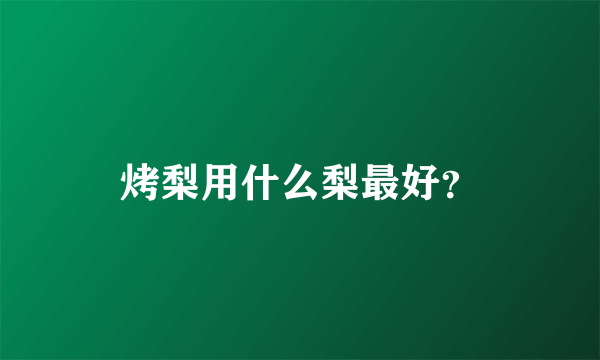 烤梨用什么梨最好？