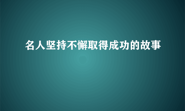 名人坚持不懈取得成功的故事