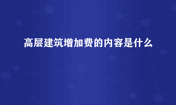 高层建筑增加费的内容是什么