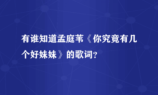 有谁知道孟庭苇《你究竟有几个好妹妹》的歌词？