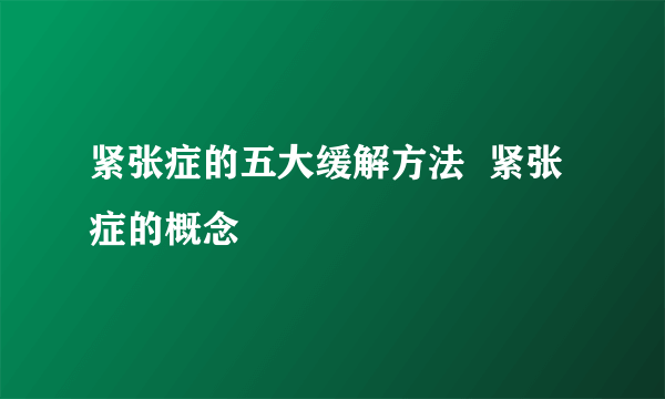 紧张症的五大缓解方法  紧张症的概念