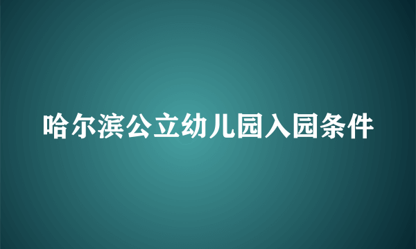 哈尔滨公立幼儿园入园条件