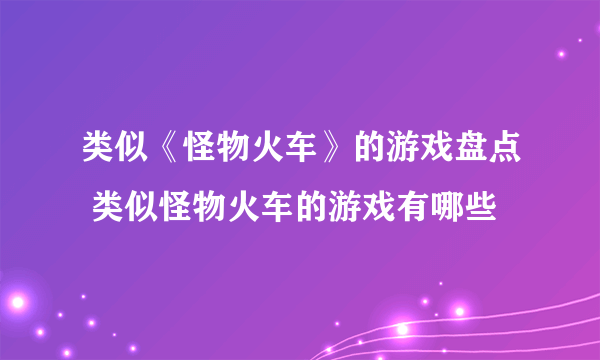 类似《怪物火车》的游戏盘点 类似怪物火车的游戏有哪些