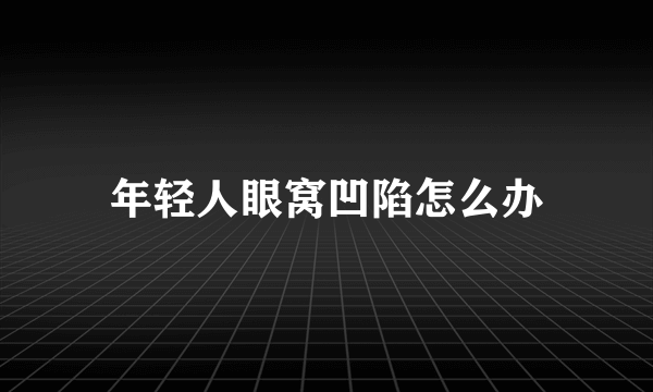 年轻人眼窝凹陷怎么办