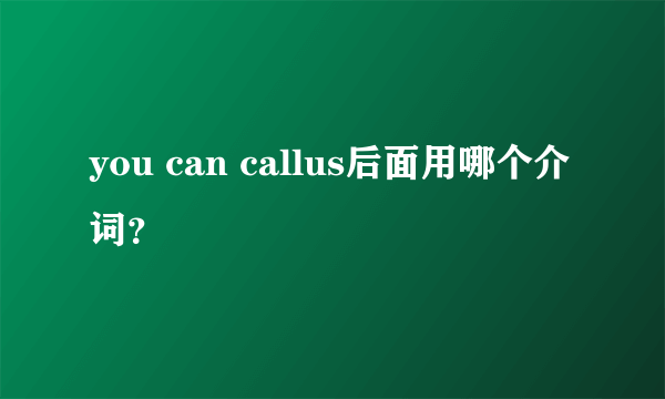 you can callus后面用哪个介词？