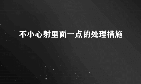 不小心射里面一点的处理措施