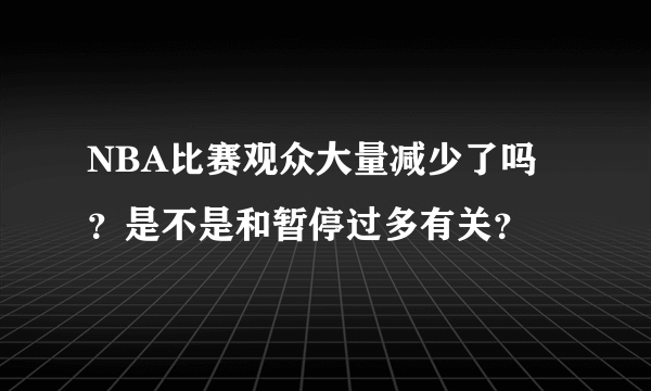 NBA比赛观众大量减少了吗？是不是和暂停过多有关？