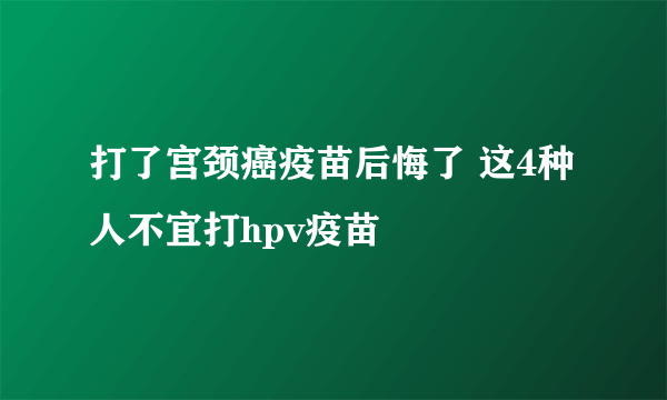 打了宫颈癌疫苗后悔了 这4种人不宜打hpv疫苗