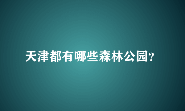 天津都有哪些森林公园？