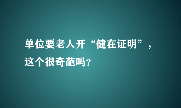 单位要老人开“健在证明”，这个很奇葩吗？