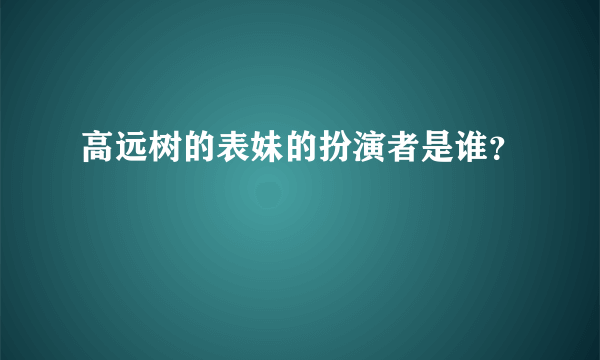 高远树的表妹的扮演者是谁？