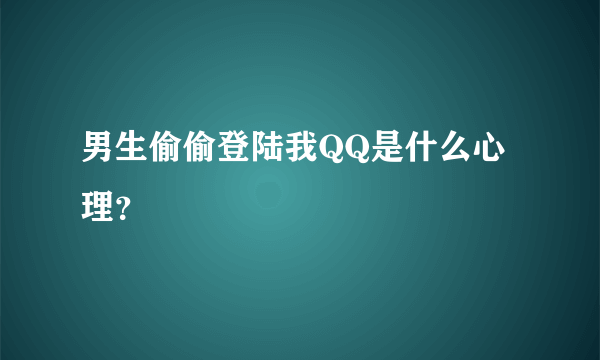 男生偷偷登陆我QQ是什么心理？