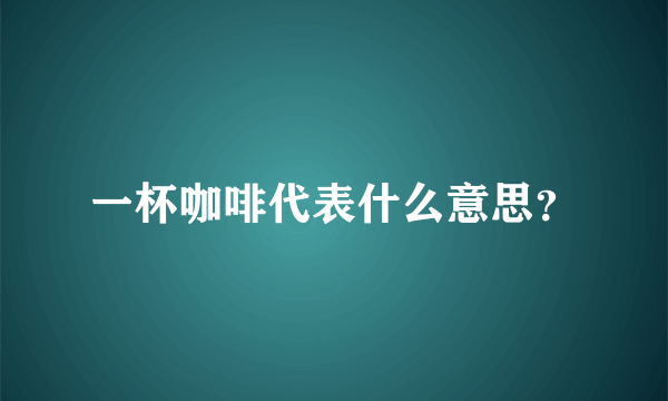 一杯咖啡代表什么意思？