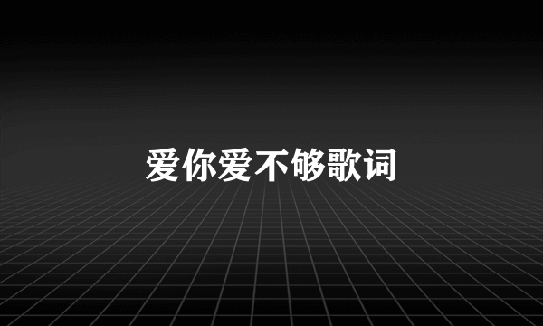 爱你爱不够歌词