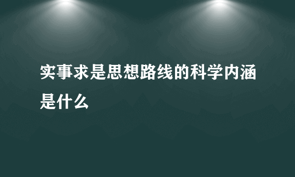 实事求是思想路线的科学内涵是什么