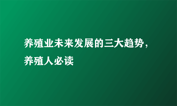 养殖业未来发展的三大趋势，养殖人必读