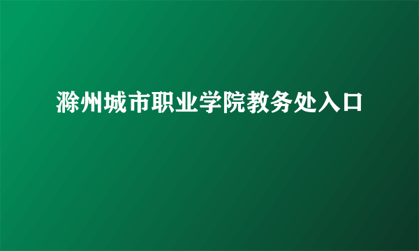 滁州城市职业学院教务处入口