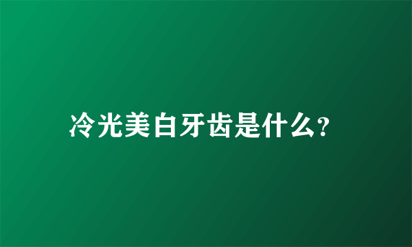 冷光美白牙齿是什么？